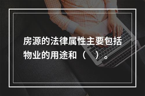 房源的法律属性主要包括物业的用途和（　）。