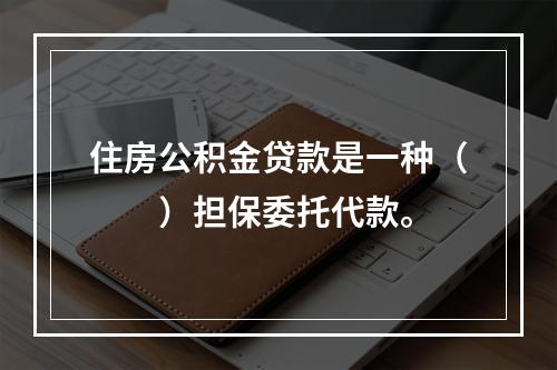 住房公积金贷款是一种（　　）担保委托代款。