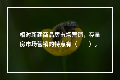 相对新建商品房市场营销，存量房市场营销的特点有（　　）。