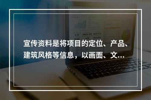 宣传资料是将项目的定位、产品、建筑风格等信息，以画面、文字、