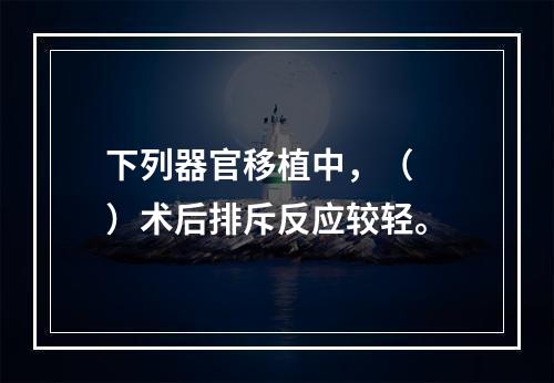 下列器官移植中，（　　）术后排斥反应较轻。