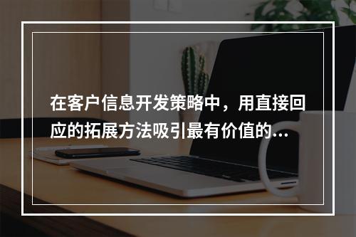 在客户信息开发策略中，用直接回应的拓展方法吸引最有价值的客户