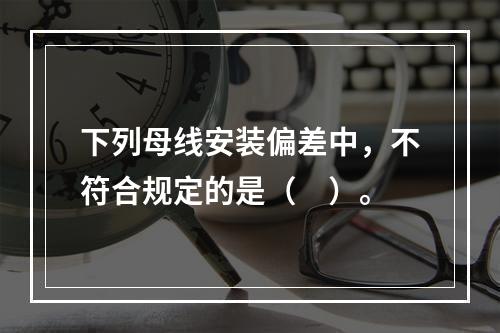 下列母线安装偏差中，不符合规定的是（　）。