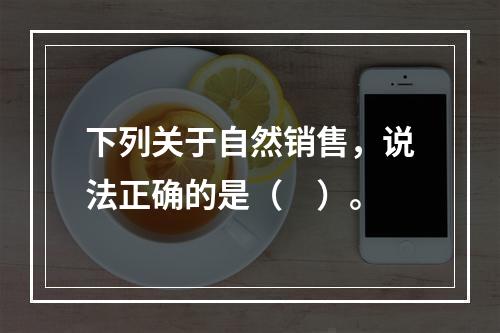 下列关于自然销售，说法正确的是（　）。