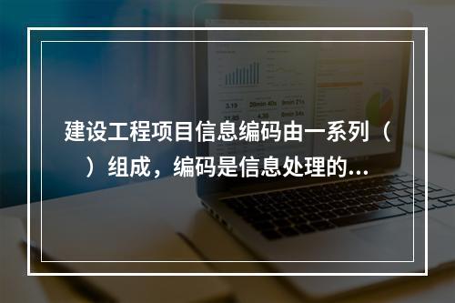 建设工程项目信息编码由一系列（　）组成，编码是信息处理的一项