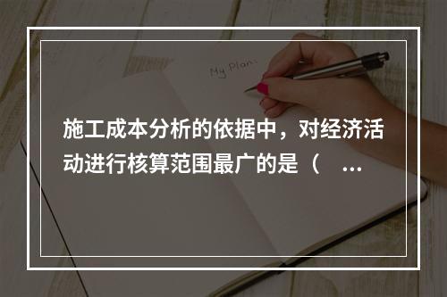 施工成本分析的依据中，对经济活动进行核算范围最广的是（　）。