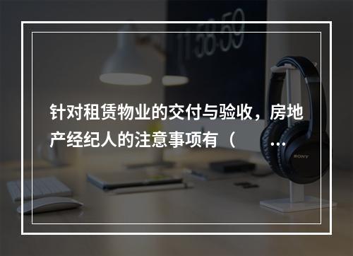 针对租赁物业的交付与验收，房地产经纪人的注意事项有（　　）。