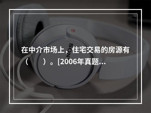 在中介市场上，住宅交易的房源有（　　）。[2006年真题]