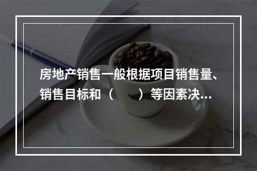 房地产销售一般根据项目销售量、销售目标和（　　）等因素决定销