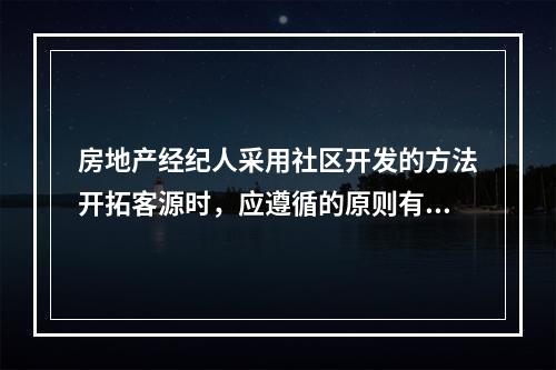 房地产经纪人采用社区开发的方法开拓客源时，应遵循的原则有事先