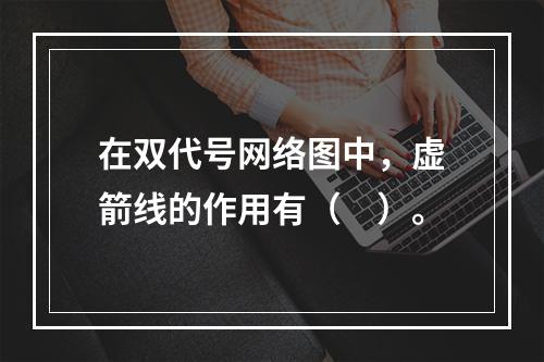 在双代号网络图中，虚箭线的作用有（　）。