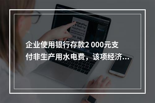 企业使用银行存款2 000元支付非生产用水电费，该项经济业务