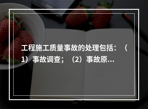 工程施工质量事故的处理包括：（1）事故调查；（2）事故原因分