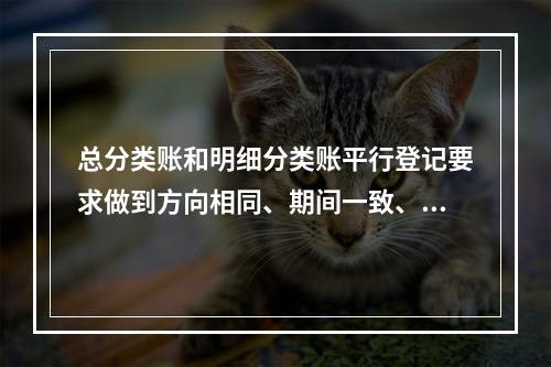 总分类账和明细分类账平行登记要求做到方向相同、期间一致、金额