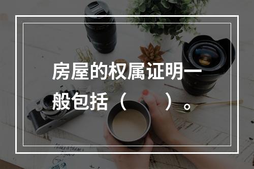 房屋的权属证明一般包括（　　）。