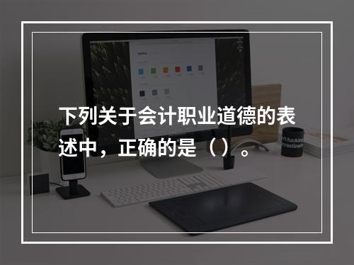 下列关于会计职业道德的表述中，正确的是（ ）。