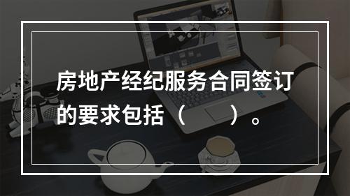 房地产经纪服务合同签订的要求包括（　　）。