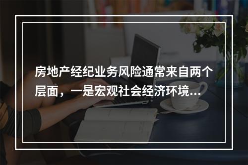 房地产经纪业务风险通常来自两个层面，一是宏观社会经济环境层面