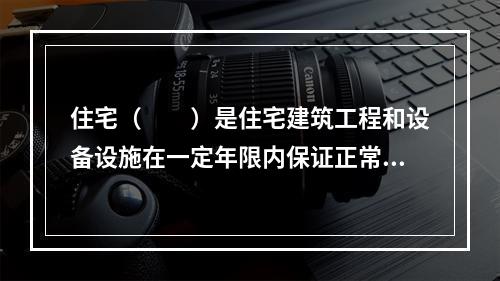 住宅（　　）是住宅建筑工程和设备设施在一定年限内保证正常安全