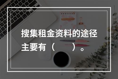 搜集租金资料的途径主要有（　　）。