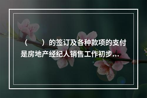 （　　）的签订及各种款项的支付是房地产经纪人销售工作初步完成