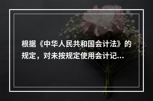 根据《中华人民共和国会计法》的规定，对未按规定使用会计记录文