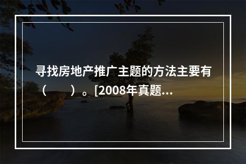 寻找房地产推广主题的方法主要有（　　）。[2008年真题]