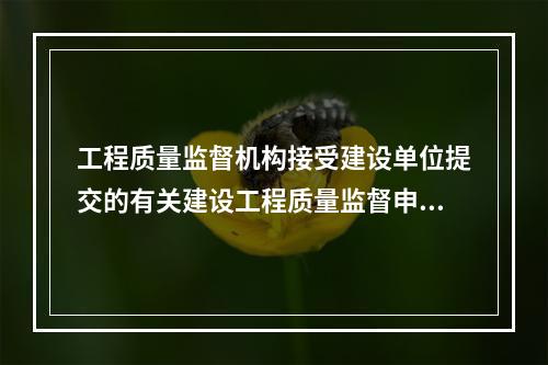 工程质量监督机构接受建设单位提交的有关建设工程质量监督申报手