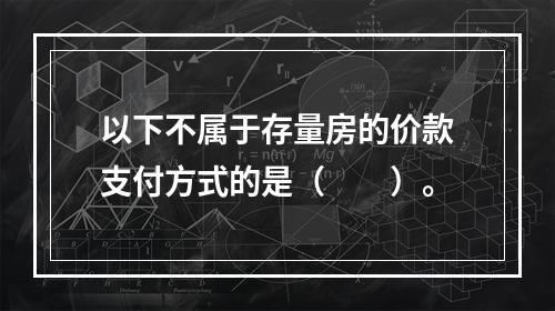 以下不属于存量房的价款支付方式的是（　　）。