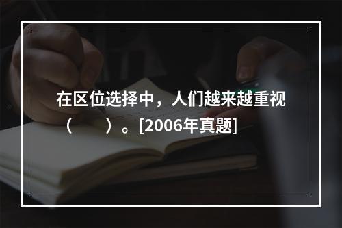 在区位选择中，人们越来越重视（　　）。[2006年真题]