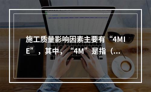 施工质量影响因素主要有“4MIE”，其中，“4M”是指（　）