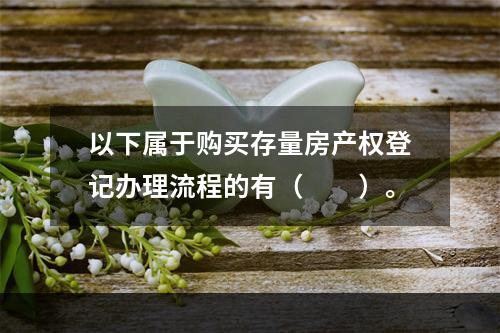 以下属于购买存量房产权登记办理流程的有（　　）。