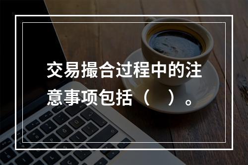 交易撮合过程中的注意事项包括（　）。