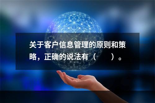 关于客户信息管理的原则和策略，正确的说法有（　　）。