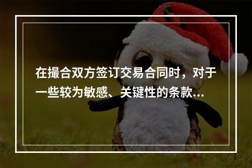 在撮合双方签订交易合同时，对于一些较为敏感、关键性的条款，过