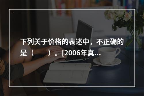 下列关于价格的表述中，不正确的是（　　）。[2006年真题]