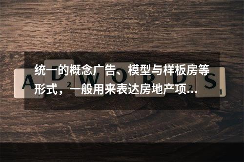 统一的概念广告、模型与样板房等形式，一般用来表达房地产项目的