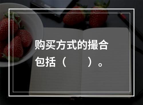 购买方式的撮合包括（　　）。