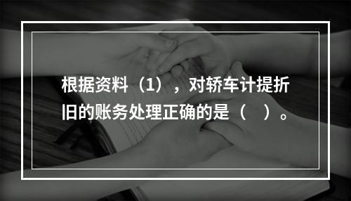 根据资料（1），对轿车计提折旧的账务处理正确的是（　）。