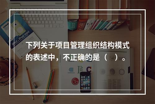 下列关于项目管理组织结构模式的表述中，不正确的是（　）。