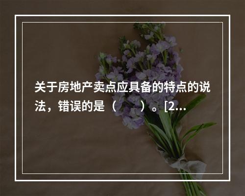 关于房地产卖点应具备的特点的说法，错误的是（　　）。[20