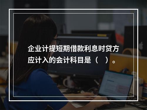 企业计提短期借款利息时贷方应计入的会计科目是（　）。