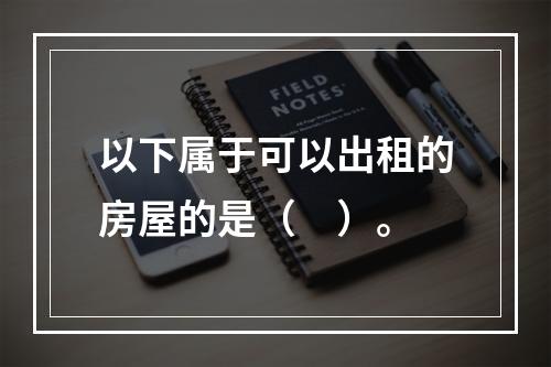 以下属于可以出租的房屋的是（　）。