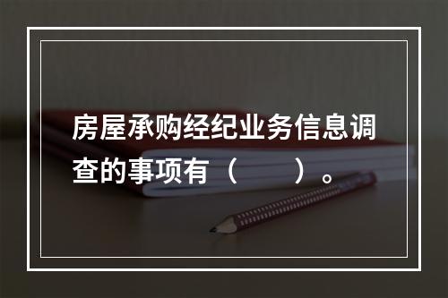 房屋承购经纪业务信息调查的事项有（　　）。