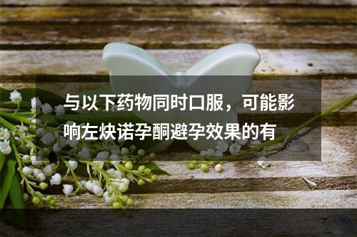 与以下药物同时口服，可能影响左炔诺孕酮避孕效果的有