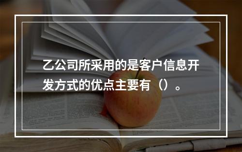 乙公司所采用的是客户信息开发方式的优点主要有（）。