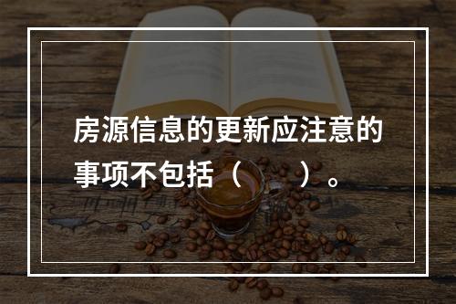 房源信息的更新应注意的事项不包括（　　）。