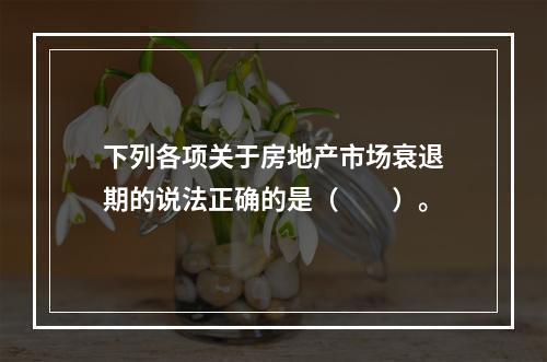 下列各项关于房地产市场衰退期的说法正确的是（　　）。