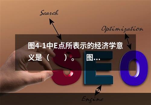 图4-1中E点所表示的经济学意义是（　　）。     图4-