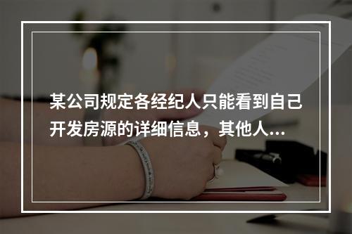 某公司规定各经纪人只能看到自己开发房源的详细信息，其他人员